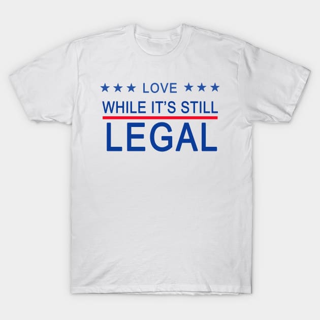 LOVE WHILE ITS STILL LEGAL T-Shirt by Scarebaby